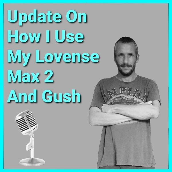 Update On How I Use My Lovense Toys (Max 2 and Gush) Podcast