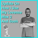 Update On How I Use My Lovense Toys (Max 2 and Gush)