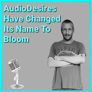 alt="AudioDesires Is Now Bloom Podcast"