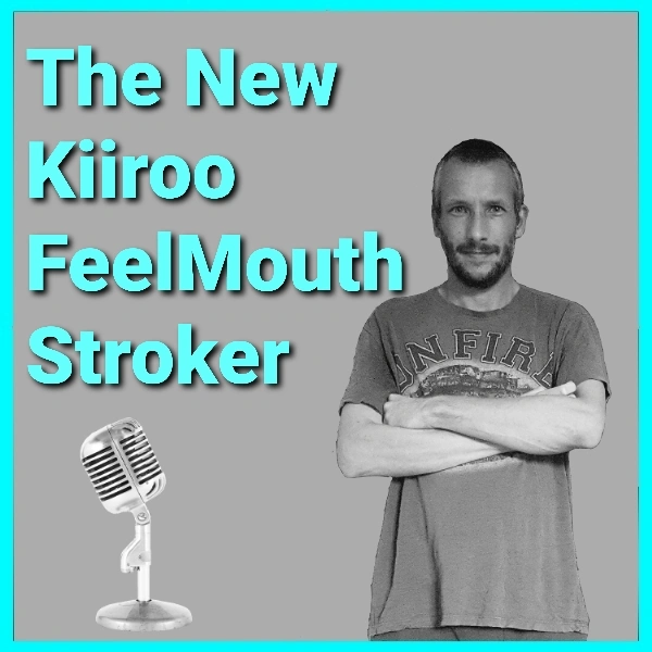 The New Kiiroo Feel Stroker Mouth Podcast